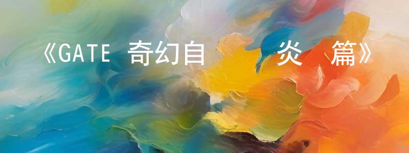 影視迷陳香春的個人博客,《GATE 奇幻自衛隊 炎龍篇》詳情介紹_GATE 奇幻自衛隊 炎龍篇已完結在線觀看_GATE 奇幻自衛隊 炎龍篇迅雷下載_日漫